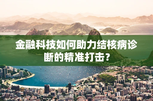 金融科技如何助力结核病诊断的精准打击？