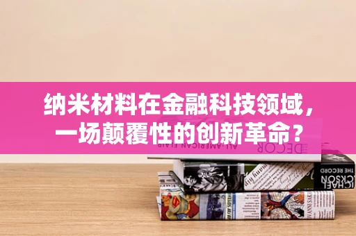 纳米材料在金融科技领域，一场颠覆性的创新革命？