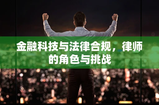 金融科技与法律合规，律师的角色与挑战