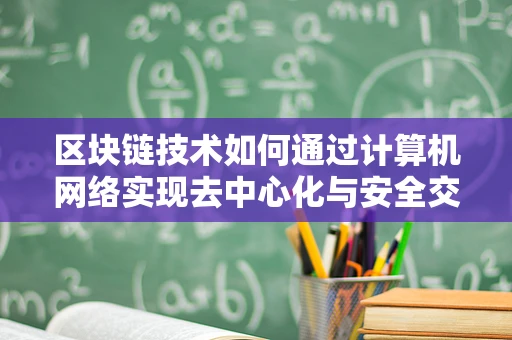 区块链技术如何通过计算机网络实现去中心化与安全交易？