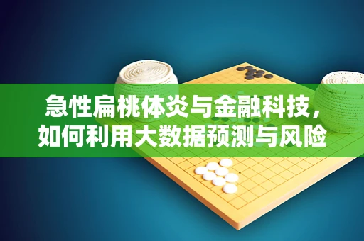 急性扁桃体炎与金融科技，如何利用大数据预测与风险管理？