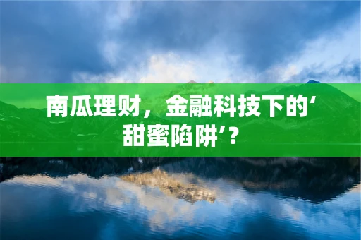 南瓜理财，金融科技下的‘甜蜜陷阱’？