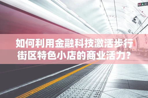 如何利用金融科技激活步行街区特色小店的商业活力？