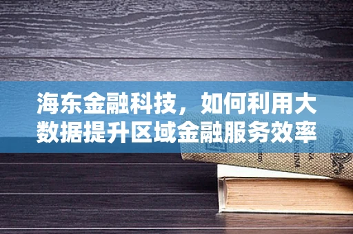 海东金融科技，如何利用大数据提升区域金融服务效率？