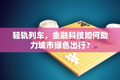 轻轨列车，金融科技如何助力城市绿色出行？