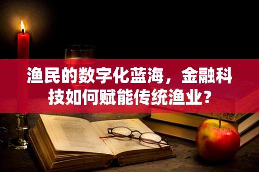 渔民的数字化蓝海，金融科技如何赋能传统渔业？