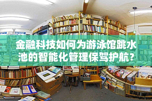 金融科技如何为游泳馆跳水池的智能化管理保驾护航？