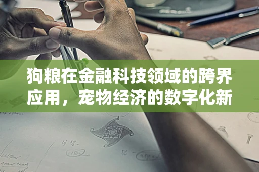 狗粮在金融科技领域的跨界应用，宠物经济的数字化新篇章？