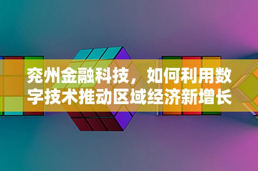 兖州金融科技，如何利用数字技术推动区域经济新增长？