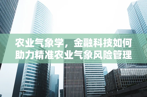 农业气象学，金融科技如何助力精准农业气象风险管理？