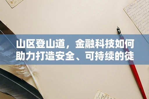 山区登山道，金融科技如何助力打造安全、可持续的徒步体验？