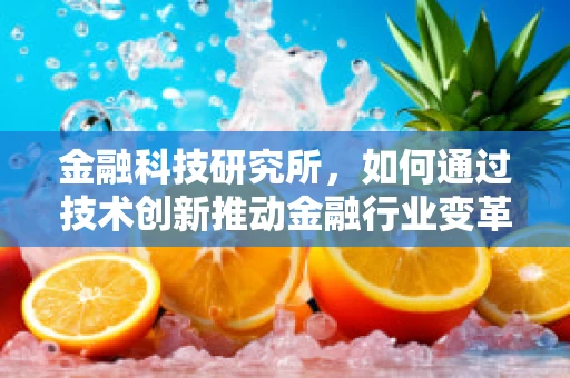 金融科技研究所，如何通过技术创新推动金融行业变革？