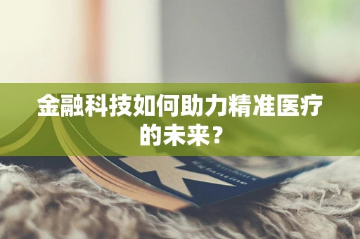 金融科技如何助力精准医疗的未来？