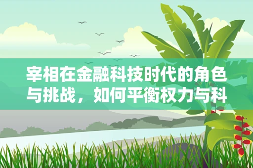 宰相在金融科技时代的角色与挑战，如何平衡权力与科技？