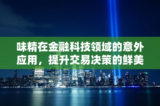 味精在金融科技领域的意外应用，提升交易决策的鲜美度？