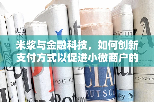 米浆与金融科技，如何创新支付方式以促进小微商户的现金流管理？