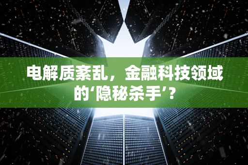 电解质紊乱，金融科技领域的‘隐秘杀手’？