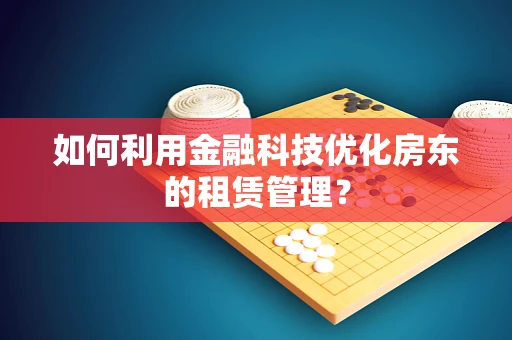 如何利用金融科技优化房东的租赁管理？