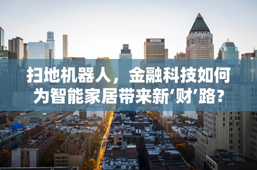 扫地机器人，金融科技如何为智能家居带来新‘财’路？