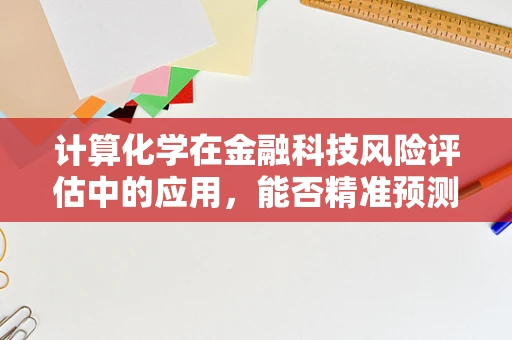 计算化学在金融科技风险评估中的应用，能否精准预测信贷风险？