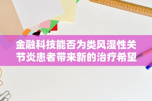 金融科技能否为类风湿性关节炎患者带来新的治疗希望？