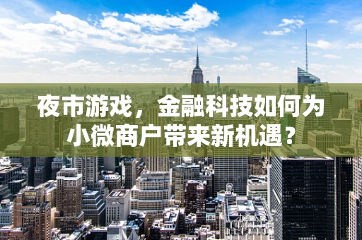 夜市游戏，金融科技如何为小微商户带来新机遇？