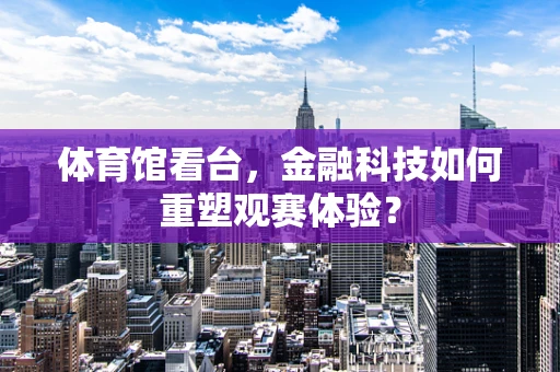 体育馆看台，金融科技如何重塑观赛体验？