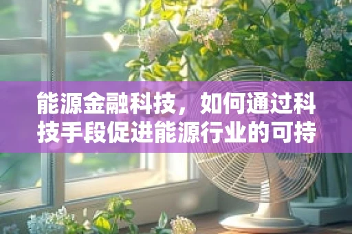 能源金融科技，如何通过科技手段促进能源行业的可持续发展？