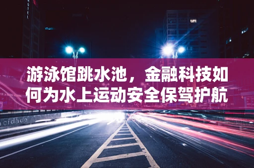 游泳馆跳水池，金融科技如何为水上运动安全保驾护航？