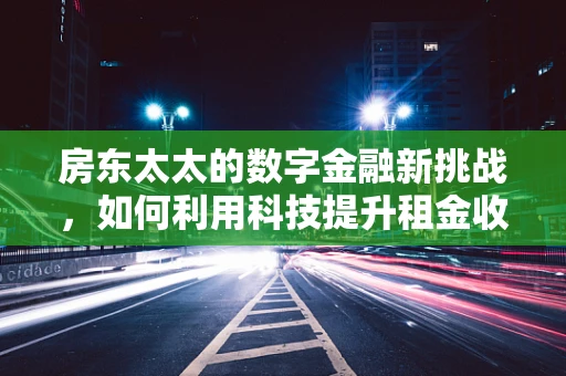 房东太太的数字金融新挑战，如何利用科技提升租金收缴效率？