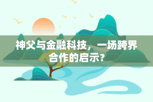 神父与金融科技，一场跨界合作的启示？