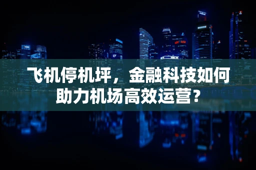 飞机停机坪，金融科技如何助力机场高效运营？