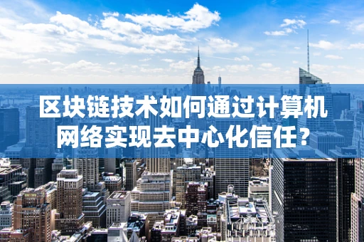 区块链技术如何通过计算机网络实现去中心化信任？