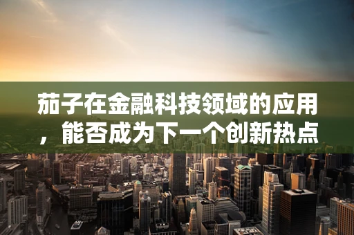 茄子在金融科技领域的应用，能否成为下一个创新热点？