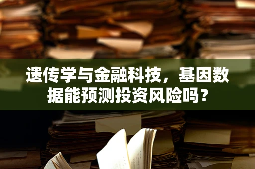 遗传学与金融科技，基因数据能预测投资风险吗？