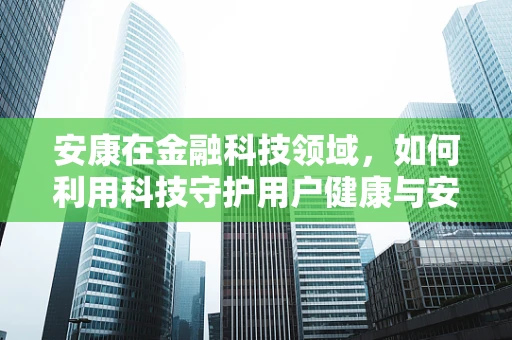 安康在金融科技领域，如何利用科技守护用户健康与安全？