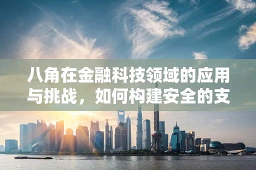 八角在金融科技领域的应用与挑战，如何构建安全的支付环境？