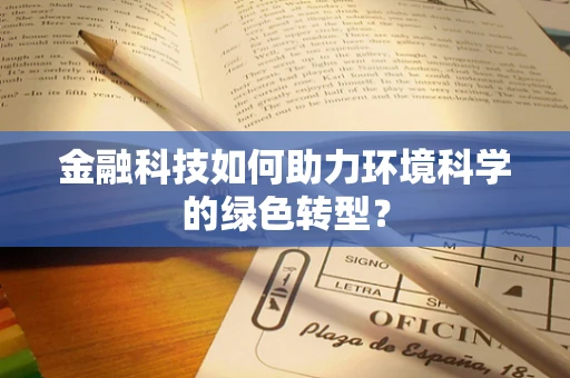 金融科技如何助力环境科学的绿色转型？