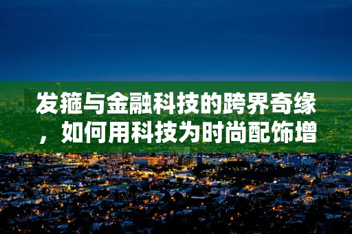 发箍与金融科技的跨界奇缘，如何用科技为时尚配饰增添智能光彩？