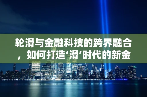 轮滑与金融科技的跨界融合，如何打造‘滑’时代的新金融生态？