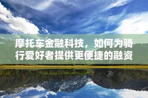 摩托车金融科技，如何为骑行爱好者提供更便捷的融资方案？