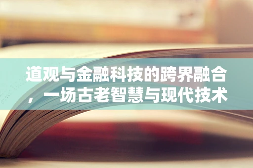 道观与金融科技的跨界融合，一场古老智慧与现代技术的邂逅？