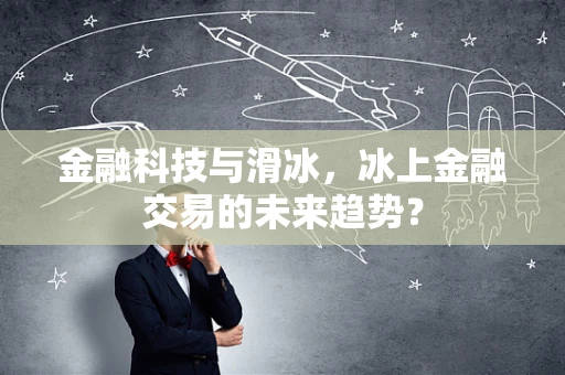 金融科技与滑冰，冰上金融交易的未来趋势？