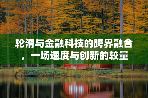 轮滑与金融科技的跨界融合，一场速度与创新的较量