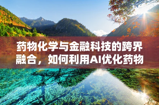 药物化学与金融科技的跨界融合，如何利用AI优化药物研发流程？