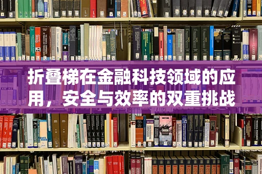 折叠梯在金融科技领域的应用，安全与效率的双重挑战？