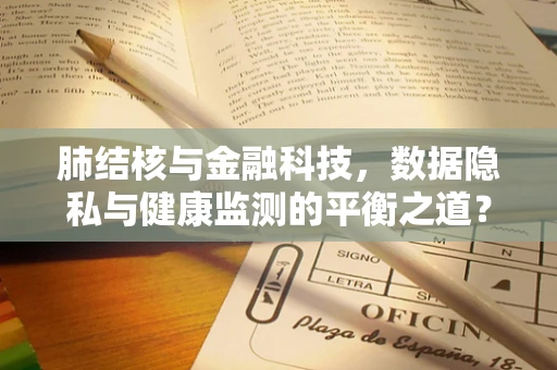 肺结核与金融科技，数据隐私与健康监测的平衡之道？