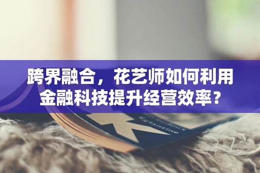 跨界融合，花艺师如何利用金融科技提升经营效率？