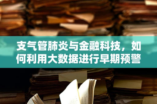 支气管肺炎与金融科技，如何利用大数据进行早期预警？