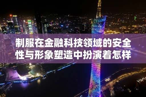 制服在金融科技领域的安全性与形象塑造中扮演着怎样的角色？